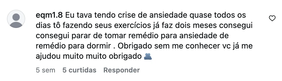 Comentário no Instagram: tinha crise de ansiedade quase todos os dias, faço os exercícios há dois meses e consegui parar os remédios