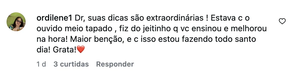 Comentário no Instagram: estava com o ouvido meio tapado, fiz do jeitinho que você ensinou e melhorou na hora