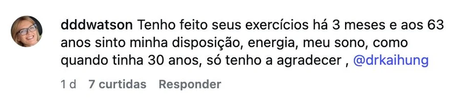 Comentário no Instagram: tenho feito seus exercícios há 3 meses e aos 63 anos sinto minha disposição, energia, meu sono, como quando tinha 30 anos